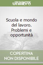 Scuola e mondo del lavoro. Problemi e opportunità libro