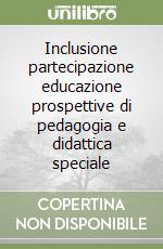Inclusione partecipazione educazione prospettive di pedagogia e didattica speciale libro
