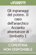 Gli ingranaggi del potere. Il caso dell'anarchico Acciarito attentatore di Umberto I