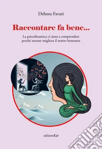 Raccontare fa bene... La psicodinamica ci aiuta a comprendere perché narrare migliora il nostro benessere libro