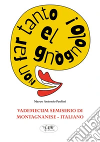 Non far tanto el gnògnolo! Vademecum semiserio di montagnanese-italiano libro
