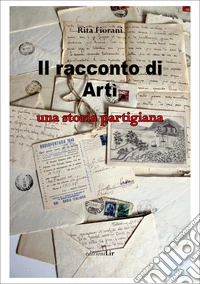 Il racconto di Artì. Una storia partigiana libro