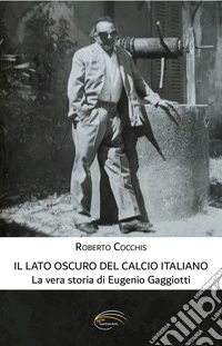 Il lato oscuro del calcio italiano. La vera storia di Eugenio Gaggiotti libro