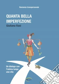 Quanta bella imperfezione. Un dialogo con l'anima lungo una vita. Romanzo transpersonale libro