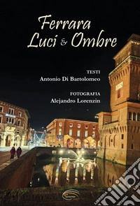 Ferrara. Luci & ombre. Ediz. illustrata libro