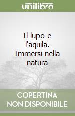 Il lupo e l'aquila. Immersi nella natura libro