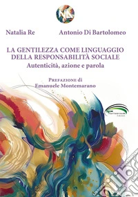 La gentilezza come linguaggio della responsabilità sociale. Autenticità, azione e parola libro