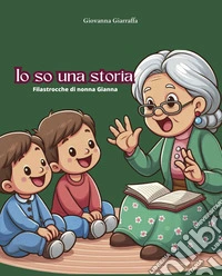 Io so una storia. Filastrocche di nonna Gianna libro