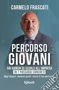 Percorso giovani. Dai banchi di scuola all'impresa, in 7 passi concreti. Oggi impari, domani guidi: inizia il tuo percorso libro