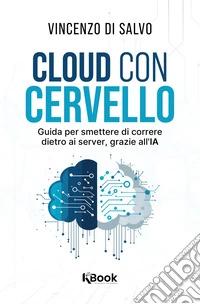 Cloud con cervello. Guida per smettere di impazzire dietro ai server, grazie all'IA libro
