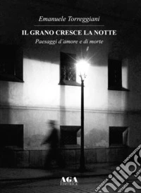 Il grano cresce la notte. Paesaggi d'amore e di morte libro