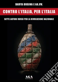Contro l'Italia, per l'Italia. Sette autori russi per la rivoluzione nazionale libro