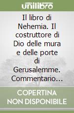 Il libro di Nehemia. Il costruttore di Dio delle mura e delle porte di Gerusalemme. Commentario discorsivo. Vol. 17 libro