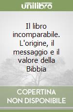 Il libro incomparabile. L'origine, il messaggio e il valore della Bibbia libro