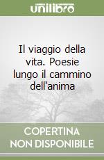 Il viaggio della vita. Poesie lungo il cammino dell'anima libro