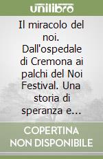 Il miracolo del noi. Dall'ospedale di Cremona ai palchi del Noi Festival. Una storia di speranza e vangelo libro