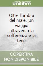Oltre l'ombra del male. Un viaggio attraverso la sofferenza e la fede libro