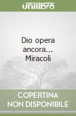 Dio opera ancora... Miracoli libro