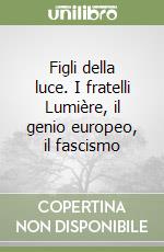 Figli della luce. I fratelli Lumière, il genio europeo, il fascismo libro