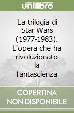 La trilogia di Star Wars (1977-1983). L'opera che ha rivoluzionato la fantascienza libro