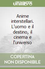 Anime interstellari. L'uomo e il destino, il cinema e l'universo libro