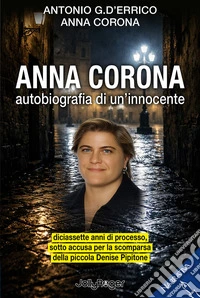 Anna Corona. Autobiografia di un'innocente. Diciassette anni di processo, sotto accusa per la scomparsa della piccola Denise Pipitone libro