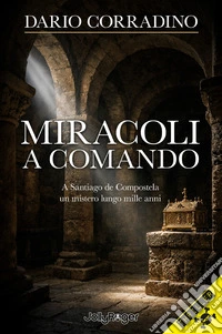 Miracoli a comando. A Santiago de Compostela, un mistero lungo mille anni libro
