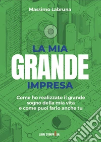 La mia grande impresa. Come ho realizzato il grande sogno della mia vita e come puoi farlo anche tu libro