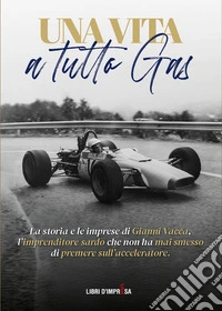 Una vita a tutto gas. La storia e le imprese di Gianni Vacca, l'imprenditore sardo che non ha mai smesso di premere sull'acceleratore libro