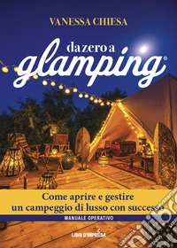 Da zero a glamping. Come aprire e gestire un campeggio di lusso con successo libro