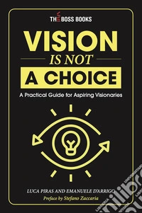 Vision is not a choice. A practical guide for aspiring visionaries. Ediz. italiana e inglese libro