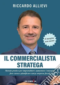 Il commercialista stratega. Metodo pratico per imprenditori: aumentare i margini, fare cassa e pianificare senza sorprese fiscali libro