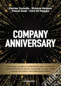 Company anniversary. A strategic guide to celebrating your company and rewriting its future, focusing on your team, a book, an event, and dedicated offers libro