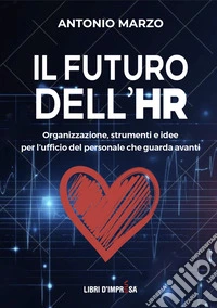 Il futuro dell'HR. Organizzazione, strumenti e idee per l'ufficio del personale che guarda avanti libro