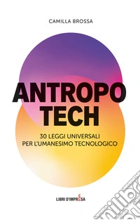 Antropotech. 30 leggi universali per l'umanesimo tecnologico
