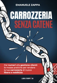 Carrozzeria senza catene. Dai numeri alla gestione clienti: le mosse pratiche per rendere la tua carrozzeria di nuovo libera e redditizia libro