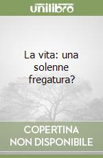 La vita: una solenne fregatura? libro