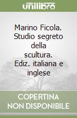 Marino Ficola. Studio segreto della scultura. Ediz. italiana e inglese libro