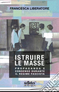 Istruire le masse. Propaganda e consenso durante il regime fascista libro