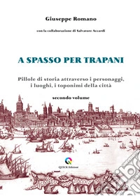 A spasso per Trapani. Pillole di storia attraverso i personaggi, i luoghi, i toponimi della città. Vol. 2 libro