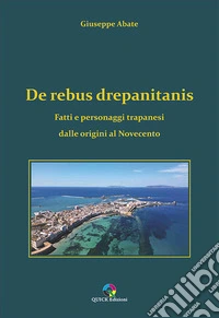 De rebus drepanitanis. Fatti e personaggi trapanesi dalle origini al Novecento libro