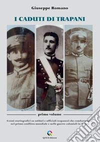 I caduti di Trapani. Vol. 1: Cenni storiografici su soldati e ufficiali trapanesi che combatterono nel primo conflitto mondiale e nelle guerre coloniali in Africa libro