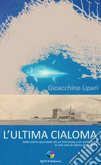 L'ultima cialoma. Sette storie raccontate da un marinaio a un sordomuto... in una casa di riposo per anziani. Ediz. illustrata libro