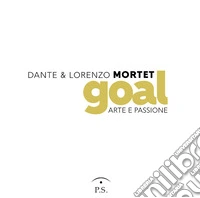 Dante & Lorenzo Mortet. Goal. Arte e passione libro