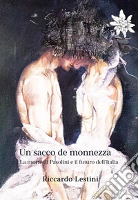 Un sacco de monnezza. La morte di Pasolini e il futuro dell'Italia libro