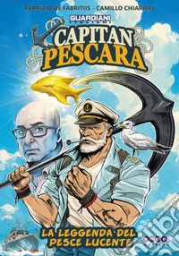 Guardiani italiani. Capitan Pescara, la leggenda del pesce lucente libro