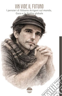 Vik vide il futuro. I pensieri di Vittorio Arrigoni sul mondo, Gaza e la Nakba globale