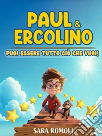 Paul & Ercolino. Puoi essere tutto ciò che vuoi! libro