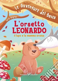 L'orsetto Leonardo, il lupo e la mamma eroina. Le avventure del bosco. Ediz. illustrata libro