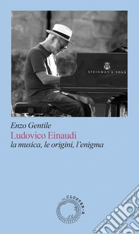 Ludovico Einaudi. La musica, le origini, l'enigma libro